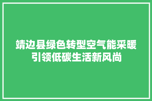 靖边县绿色转型空气能采暖引领低碳生活新风尚 综合便民
