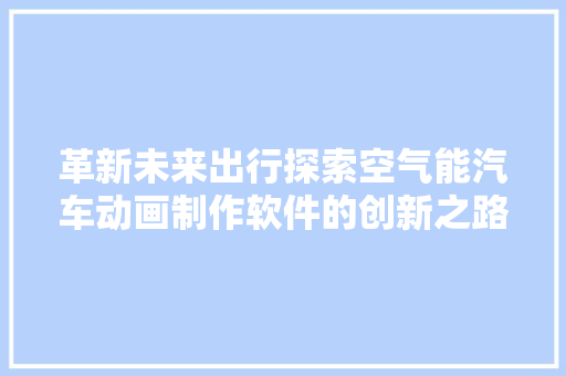 革新未来出行探索空气能汽车动画制作软件的创新之路 墙体维修