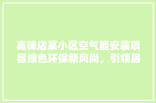 高碑店某小区空气能安装项目绿色环保新风尚，引领居民生活品质升级 汽车维修