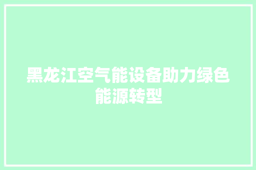 黑龙江空气能设备助力绿色能源转型 墙体维修