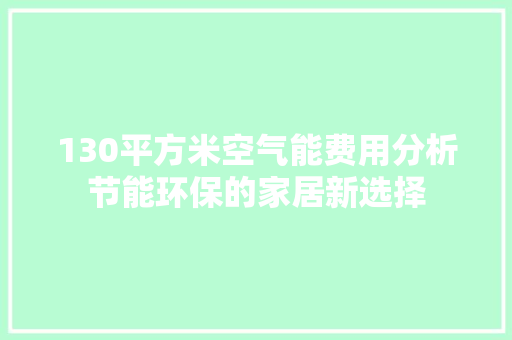 130平方米空气能费用分析节能环保的家居新选择