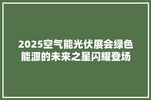 2025空气能光伏展会绿色能源的未来之星闪耀登场