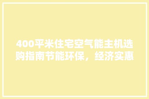 400平米住宅空气能主机选购指南节能环保，经济实惠