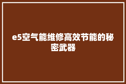 e5空气能维修高效节能的秘密武器