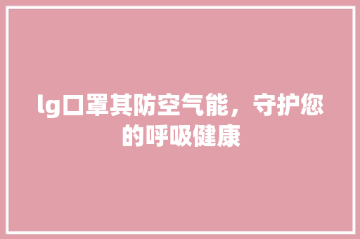 lg口罩其防空气能，守护您的呼吸健康
