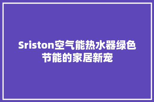 Sriston空气能热水器绿色节能的家居新宠