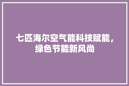七匹海尔空气能科技赋能，绿色节能新风尚