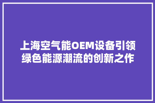 上海空气能OEM设备引领绿色能源潮流的创新之作