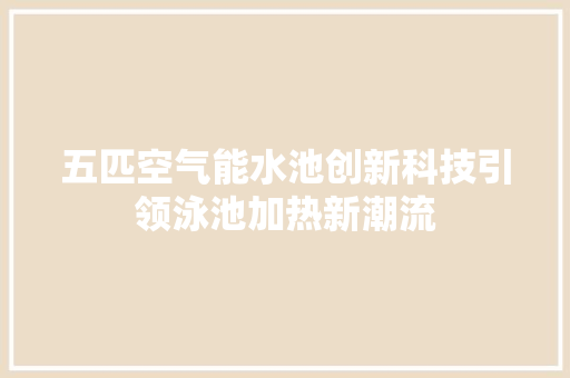 五匹空气能水池创新科技引领泳池加热新潮流 综合便民