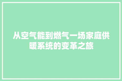 从空气能到燃气一场家庭供暖系统的变革之旅 厨房维修