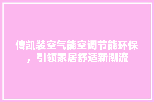 传凯装空气能空调节能环保，引领家居舒适新潮流 厨房维修