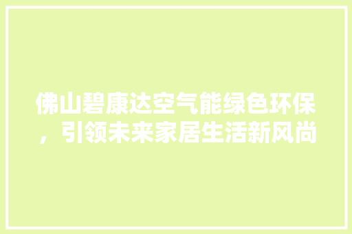 佛山碧康达空气能绿色环保，引领未来家居生活新风尚 综合便民