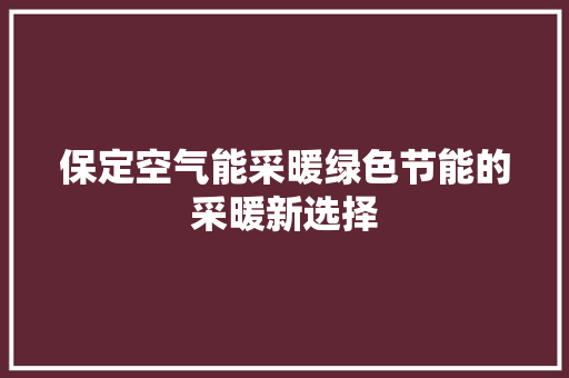 保定空气能采暖绿色节能的采暖新选择