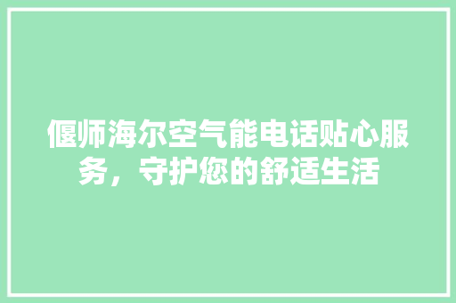 偃师海尔空气能电话贴心服务，守护您的舒适生活