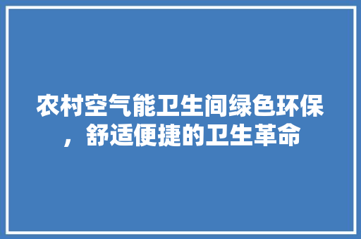 农村空气能卫生间绿色环保，舒适便捷的卫生革命 厨房维修