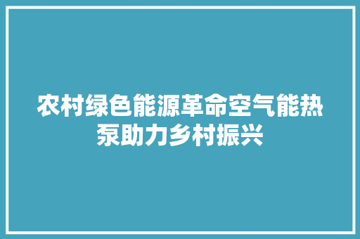 农村绿色能源革命空气能热泵助力乡村振兴 厨房维修