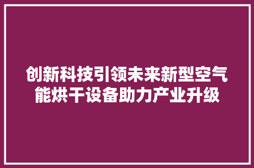 创新科技引领未来新型空气能烘干设备助力产业升级