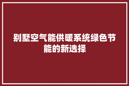 别墅空气能供暖系统绿色节能的新选择