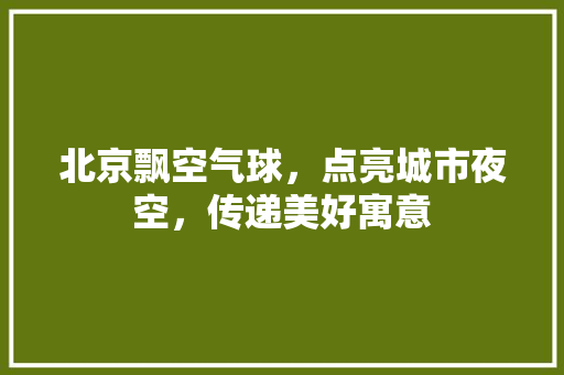 北京飘空气球，点亮城市夜空，传递美好寓意