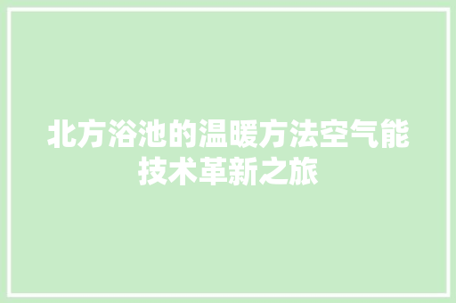 北方浴池的温暖方法空气能技术革新之旅