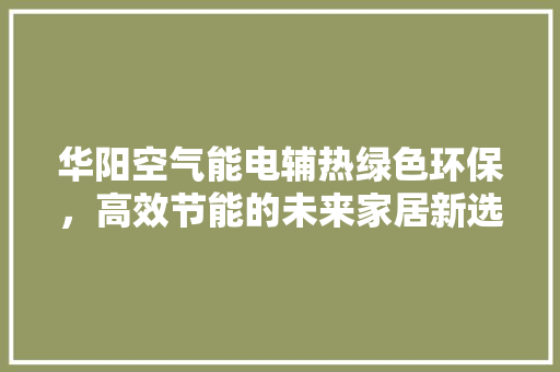 华阳空气能电辅热绿色环保，高效节能的未来家居新选择
