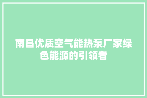 南昌优质空气能热泵厂家绿色能源的引领者
