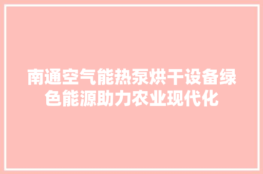 南通空气能热泵烘干设备绿色能源助力农业现代化