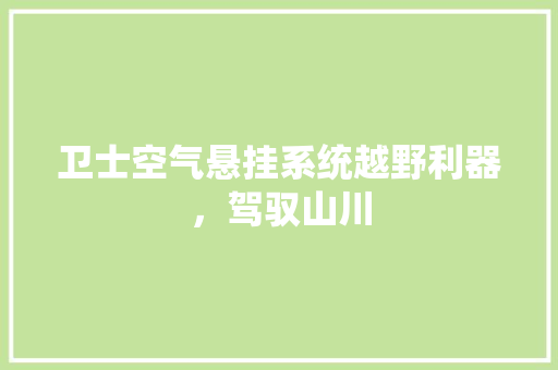 卫士空气悬挂系统越野利器，驾驭山川 厨房维修