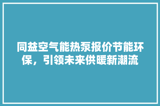 同益空气能热泵报价节能环保，引领未来供暖新潮流