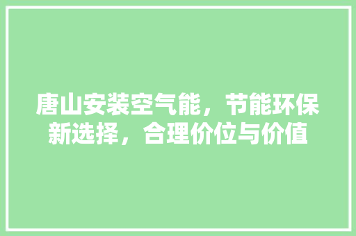 唐山安装空气能，节能环保新选择，合理价位与价值