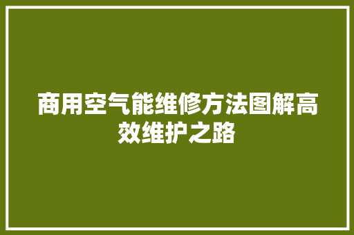 商用空气能维修方法图解高效维护之路 综合便民