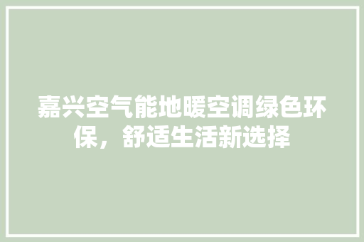 嘉兴空气能地暖空调绿色环保，舒适生活新选择