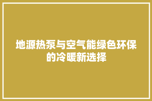 地源热泵与空气能绿色环保的冷暖新选择