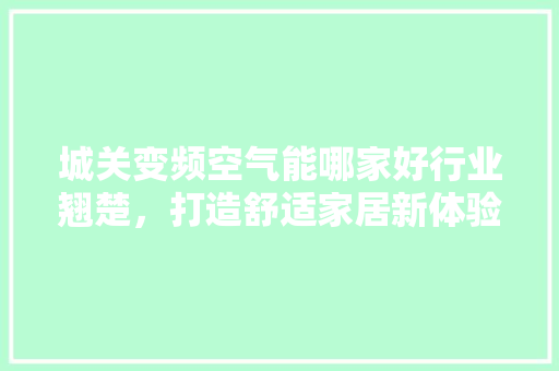 城关变频空气能哪家好行业翘楚，打造舒适家居新体验 厨房维修