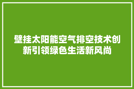 壁挂太阳能空气排空技术创新引领绿色生活新风尚