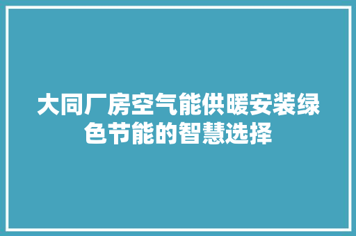 大同厂房空气能供暖安装绿色节能的智慧选择