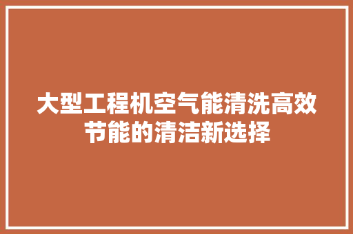 大型工程机空气能清洗高效节能的清洁新选择