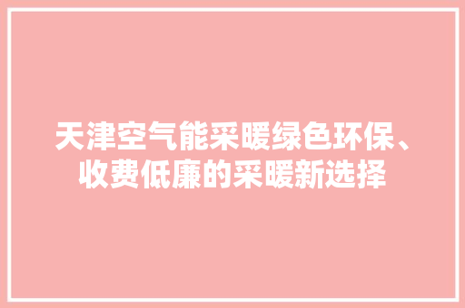 天津空气能采暖绿色环保、收费低廉的采暖新选择