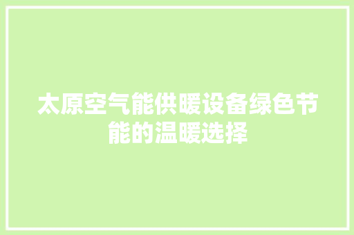 太原空气能供暖设备绿色节能的温暖选择 厨房维修