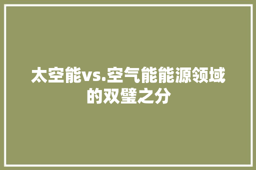 太空能vs.空气能能源领域的双璧之分