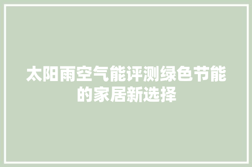 太阳雨空气能评测绿色节能的家居新选择
