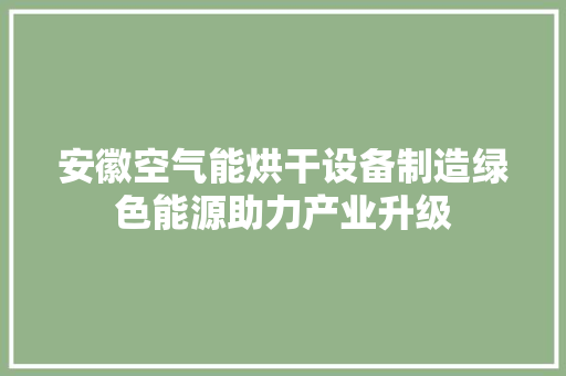 安徽空气能烘干设备制造绿色能源助力产业升级