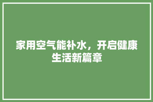 家用空气能补水，开启健康生活新篇章 综合便民