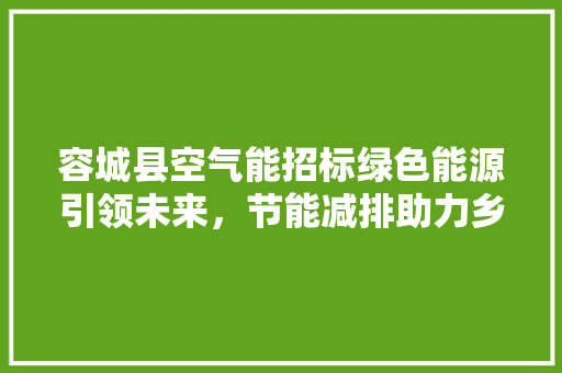 容城县空气能招标绿色能源引领未来，节能减排助力乡村振兴 汽车维修
