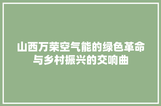 山西万荣空气能的绿色革命与乡村振兴的交响曲