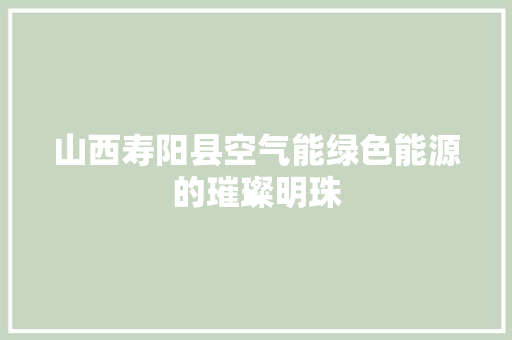 山西寿阳县空气能绿色能源的璀璨明珠