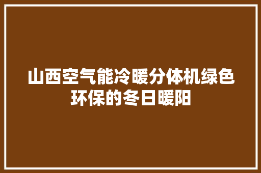 山西空气能冷暖分体机绿色环保的冬日暖阳