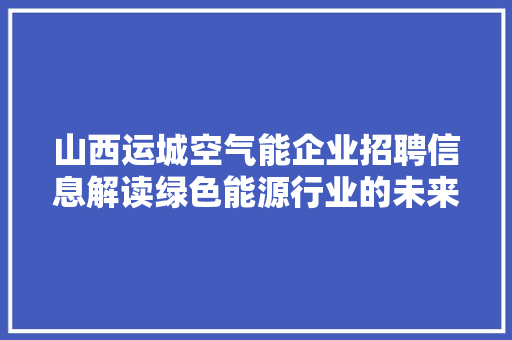 山西运城空气能企业招聘信息解读绿色能源行业的未来之星 家电维修