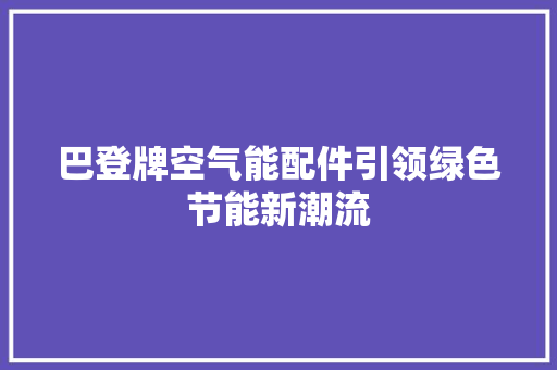 巴登牌空气能配件引领绿色节能新潮流 家电维修