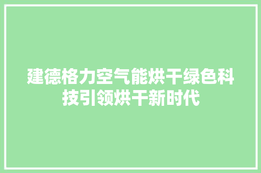 建德格力空气能烘干绿色科技引领烘干新时代